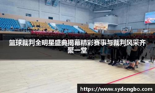 篮球裁判全明星盛典揭幕精彩赛事与裁判风采齐聚一堂